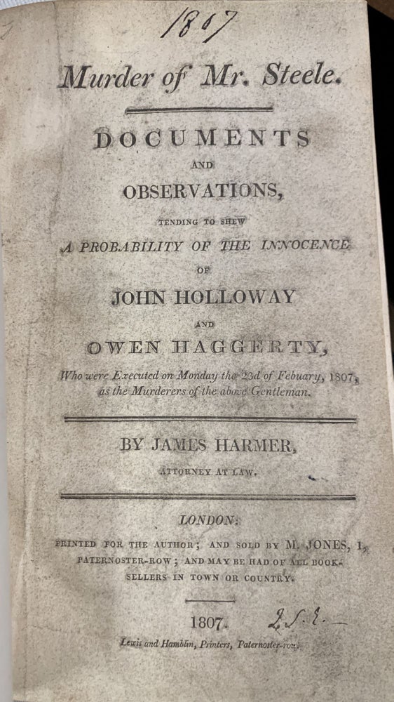 Item #49542 MURDER Of MR. STEELE. Documents and Observations, Tending to Shew A Probablility of the Innocence of John Holloway and Owen Haggerty, Who were Executed on Monday the 2nd of Febuary [sic], 1807, as the Murders of the above Gentleman.; By James Harmer, Attorney at Law. James . Holloway Harmer, John, Owen - Defendants. Steele Haggerty, John Cole - Victim, 1777 - 1853, d. 1807, d. 1802.