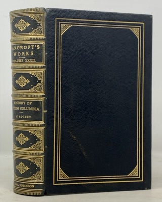 Item #49725 HISTORY Of BRITISH COLUMBIA. The Works of Hubert Howe Bancroft. Volume XXXII....