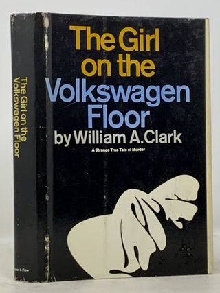 Item #49822 The GIRL On The VOLKSWAGEN FLOOR. True Crime, William A. Clark