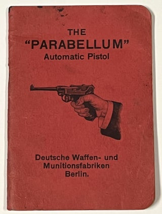 Item #50759 The "PARABELLUM" AUTOMATIC PISTOL. Its Construction, Its Manipulation and Its Use....
