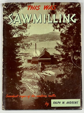 Item #51467 THIS WAS SAWMILLING. Ralph W. Andrews