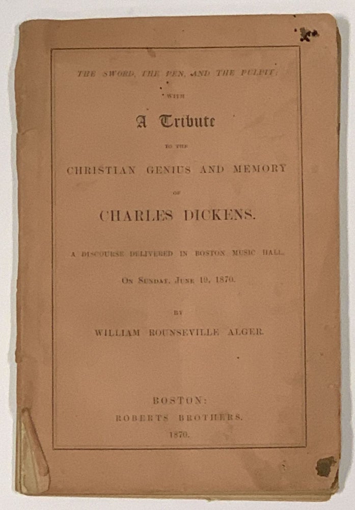 Item #657.3 The SWORD, The PEN and The PULPIT; With A TRIBUTE To The CHRISTIAN GENIUS and MEMORY of CHARLES DICKENS.; A Discourse Delivered in Boston Music Hall, On Sunday, June 19, 1870. Charles. 1812 - 1870 Dickens, William Rounseville Alger.