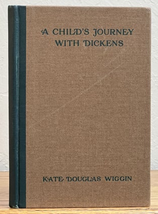 Item #823.4 A CHILD'S JOURNEY With DICKENS. Charles. 1812 - 1870 Dickens, Kate Douglas Wiggin,...