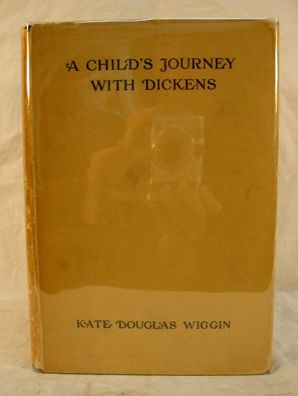 Item #823.8 A CHILD'S JOURNEY With DICKENS. Charles. 1812 - 1870 Dickens, Kate Douglas Wiggin, 1856 - 1923.