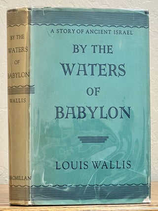 Item #8931 BY The WATERS Of BABYLON. A Story of Ancient Israel. Jewish Literature, Louis Wallis